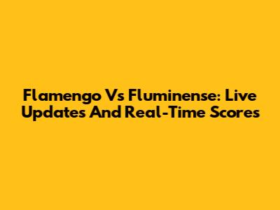 Flamengo Vs Fluminense: Live Updates And Real-Time Scores