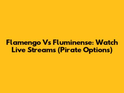 Flamengo Vs Fluminense: Watch Live Streams (Pirate Options)