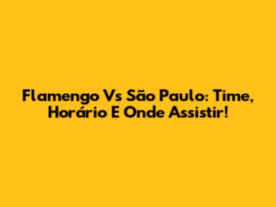 Flamengo Vs São Paulo: Time, Horário E Onde Assistir!