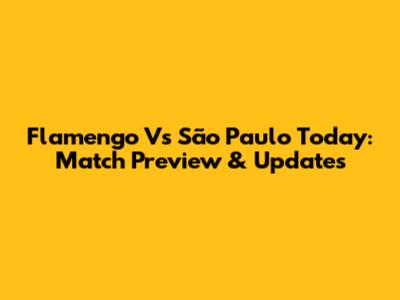 Flamengo Vs São Paulo Today: Match Preview & Updates
