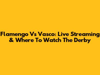 Flamengo Vs Vasco: Live Streaming & Where To Watch The Derby