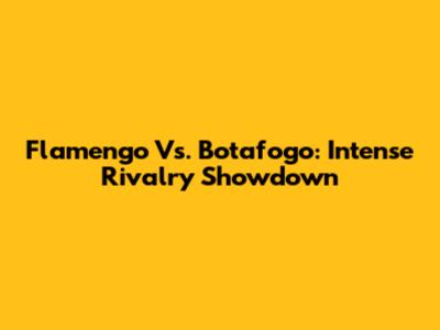 Flamengo Vs. Botafogo: Intense Rivalry Showdown