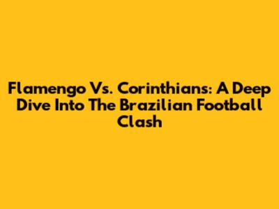 Flamengo Vs. Corinthians: A Deep Dive Into The Brazilian Football Clash