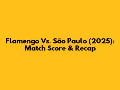 Flamengo Vs. São Paulo (2025): Match Score & Recap