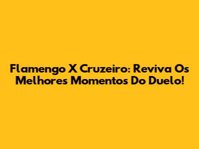 Flamengo X Cruzeiro: Reviva Os Melhores Momentos Do Duelo!