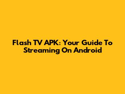 Flash TV APK: Your Guide To Streaming On Android