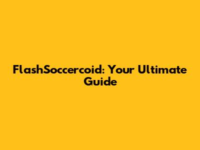 FlashSoccercoid: Your Ultimate Guide