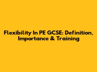 Flexibility In PE GCSE: Definition, Importance & Training