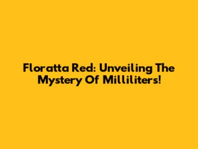 Floratta Red: Unveiling The Mystery Of Milliliters!