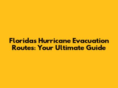Florida's Hurricane Evacuation Routes: Your Ultimate Guide