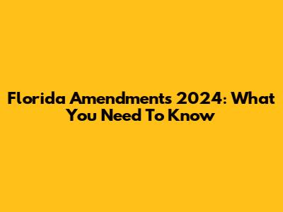Florida Amendments 2024: What You Need To Know