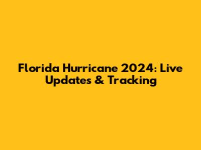 Florida Hurricane 2024: Live Updates & Tracking