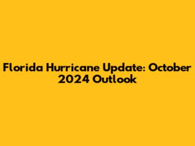 Florida Hurricane Update: October 2024 Outlook