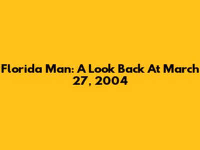 Florida Man: A Look Back At March 27, 2004