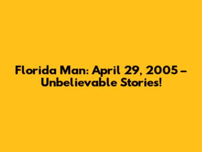 Florida Man: April 29, 2005 – Unbelievable Stories!