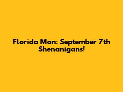 Florida Man: September 7th Shenanigans!