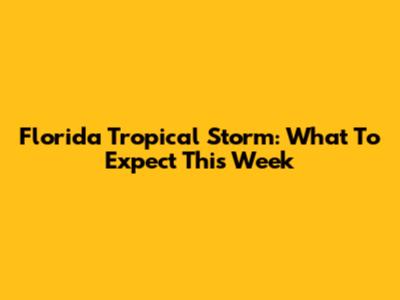 Florida Tropical Storm: What To Expect This Week