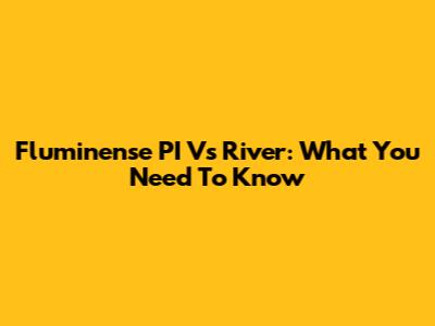 Fluminense PI Vs River: What You Need To Know