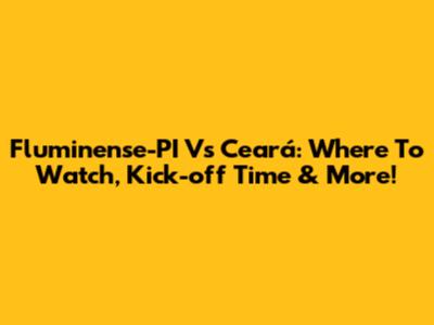 Fluminense-PI Vs Ceará: Where To Watch, Kick-off Time & More!