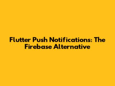 Flutter Push Notifications: The Firebase Alternative