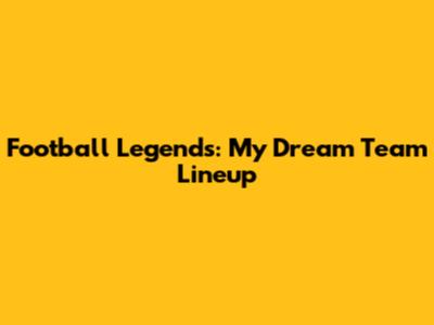 Football Legends: My Dream Team Lineup