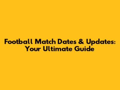 Football Match Dates & Updates: Your Ultimate Guide