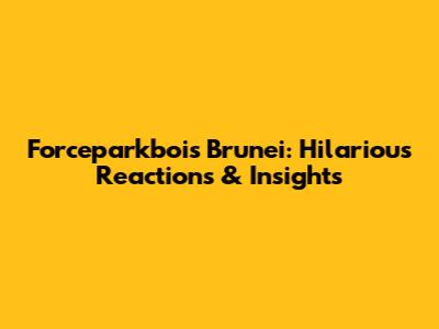 Forceparkbois Brunei: Hilarious Reactions & Insights