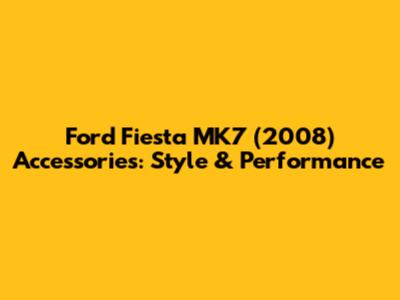 Ford Fiesta MK7 (2008) Accessories: Style & Performance