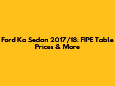 Ford Ka Sedan 2017/18: FIPE Table Prices & More