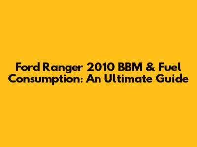 Ford Ranger 2010 BBM & Fuel Consumption: An Ultimate Guide