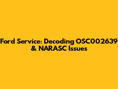 Ford Service: Decoding OSC002639 & NARASC Issues
