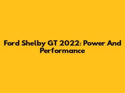 Ford Shelby GT 2022: Power And Performance