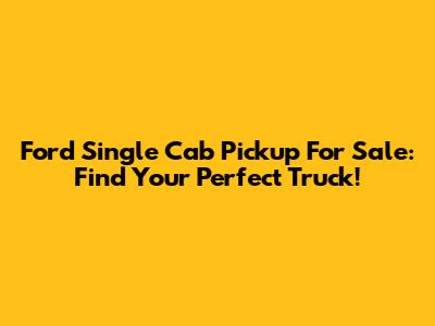Ford Single Cab Pickup For Sale: Find Your Perfect Truck!