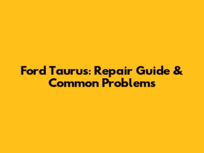 Ford Taurus: Repair Guide & Common Problems