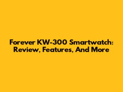 Forever KW-300 Smartwatch: Review, Features, And More
