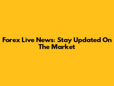 Forex Live News: Stay Updated On The Market