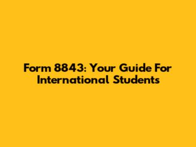 Form 8843: Your Guide For International Students