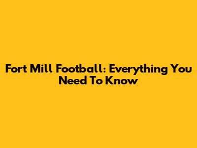 Fort Mill Football: Everything You Need To Know