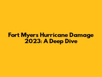 Fort Myers Hurricane Damage 2023: A Deep Dive
