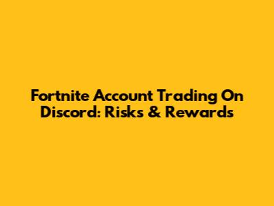 Fortnite Account Trading On Discord: Risks & Rewards
