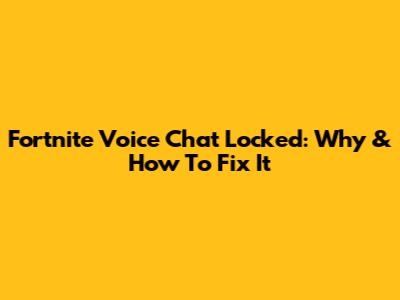 Fortnite Voice Chat Locked: Why & How To Fix It