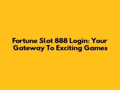 Fortune Slot 888 Login: Your Gateway To Exciting Games