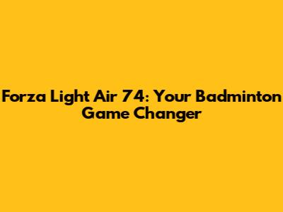 Forza Light Air 74: Your Badminton Game Changer