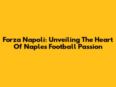 Forza Napoli: Unveiling The Heart Of Naples' Football Passion