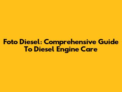 Foto Diesel: Comprehensive Guide To Diesel Engine Care