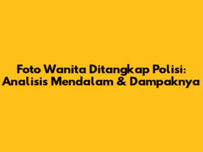 Foto Wanita Ditangkap Polisi: Analisis Mendalam & Dampaknya