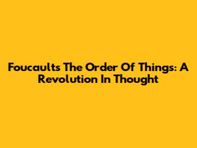 Foucault's The Order Of Things: A Revolution In Thought