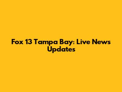 Fox 13 Tampa Bay: Live News Updates