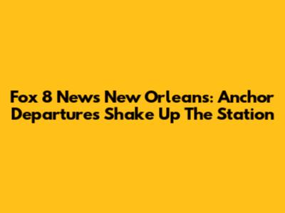 Fox 8 News New Orleans: Anchor Departures Shake Up The Station