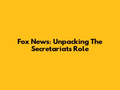 Fox News: Unpacking The Secretariat's Role